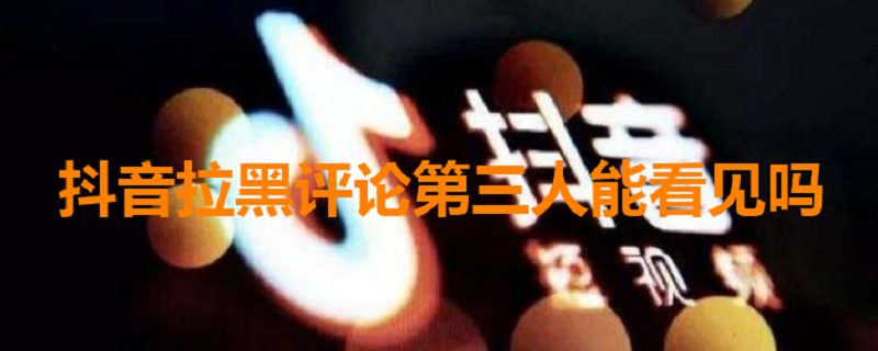抖音拉黑评论第三人能看见吗（抖音拉黑评论第三人能看见吗）