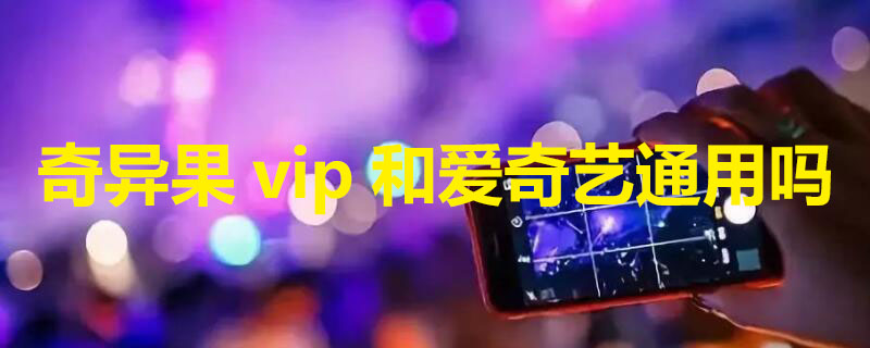 奇异果vip和爱奇艺通用吗（奇异果年费会员99元）