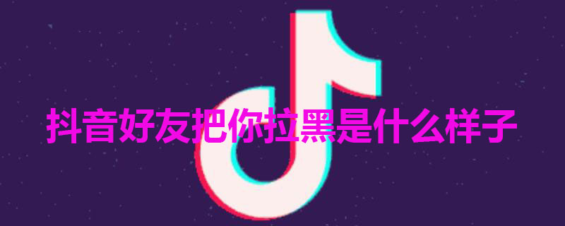 抖音好友把你拉黑是什么样子 怎么看出抖音被对方拉黑