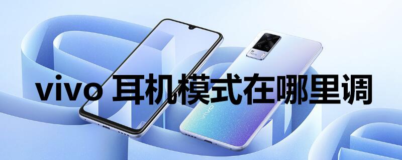 vivo耳机模式在哪里调（vivo手机耳机模式在哪里调）