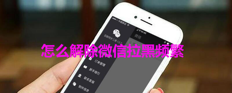 怎么解除微信拉黑频繁 怎么解除微信拉黑频繁电话