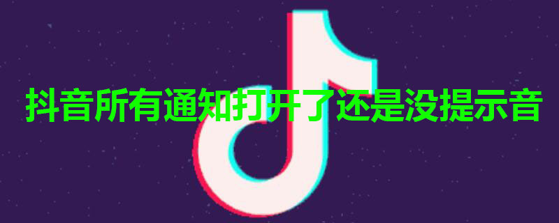 抖音所有通知打开了还是没提示音 抖音为什么通知没有声音