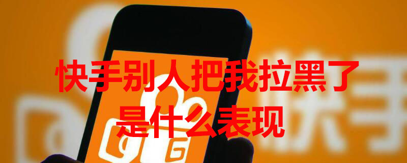 快手别人把我拉黑了是什么表现（快手别人把我拉黑了是什么表现呢）