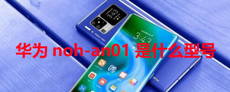 华为noh-an01是什么型号 华为nohan01是什么型号