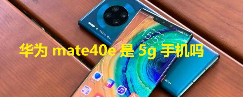 华为mate40e是5g手机吗 华为mate40e5g版型号