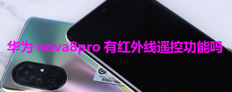 华为nova8pro有红外线遥控功能吗 华为nova8 pro有红外功能吗