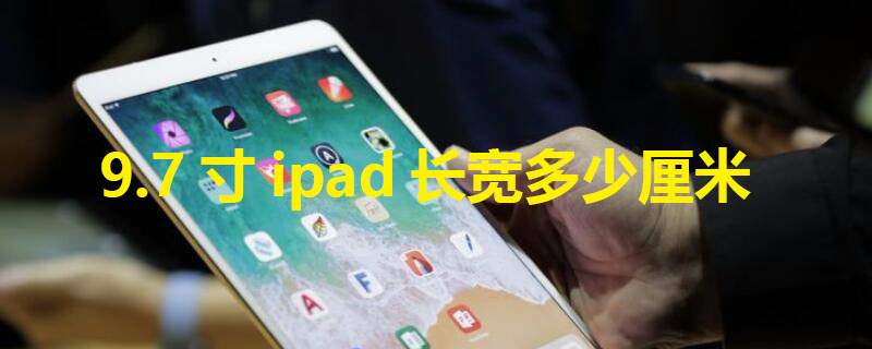 9.7寸ipad长宽多少厘米（97寸ipad长宽多少厘米多重）
