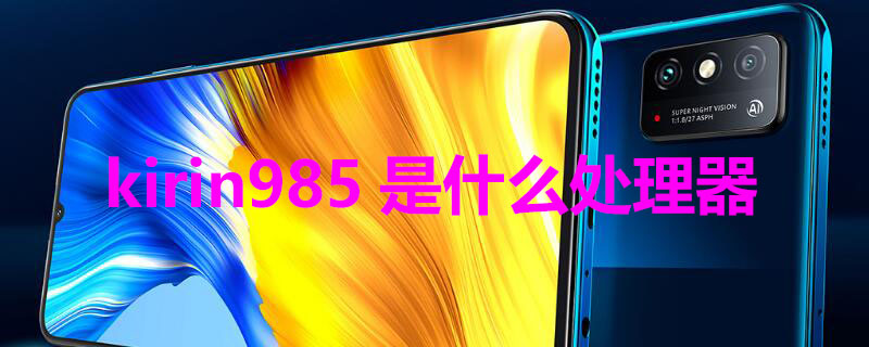 kirin985是什么处理器 华为kirin985是什么处理器