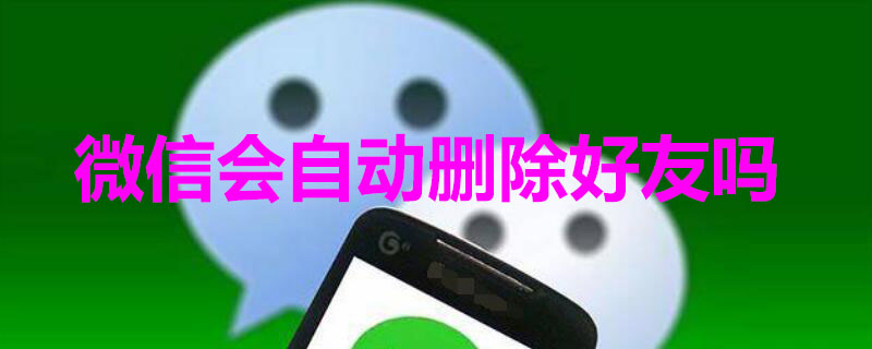 微信会自动删除好友吗 注销微信会自动删除好友吗