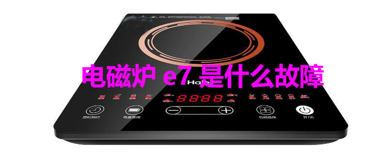 电磁炉e7是什么故障 海尔电磁炉e7是什么故障