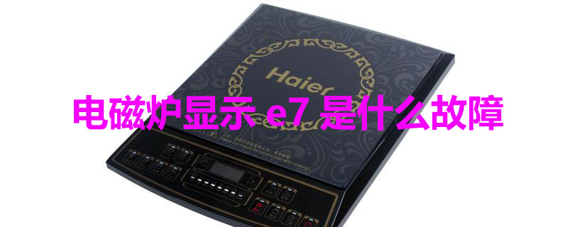 电磁炉显示e7是什么故障 电磁炉显示e7是什么故障怎么排除原因