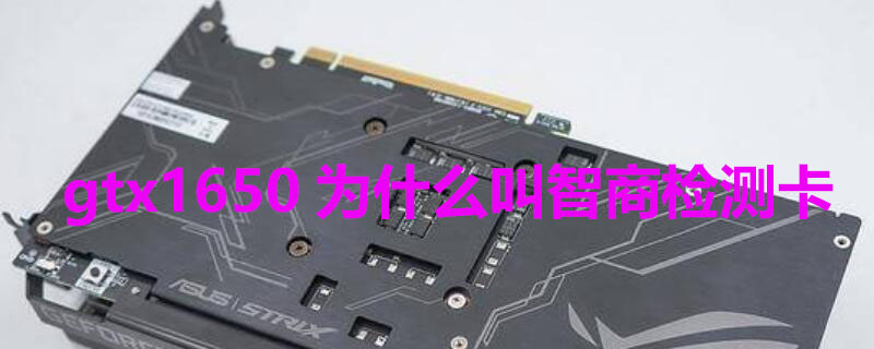 gtx1650为什么叫智商检测卡 为什么1650显卡称为智商检测卡