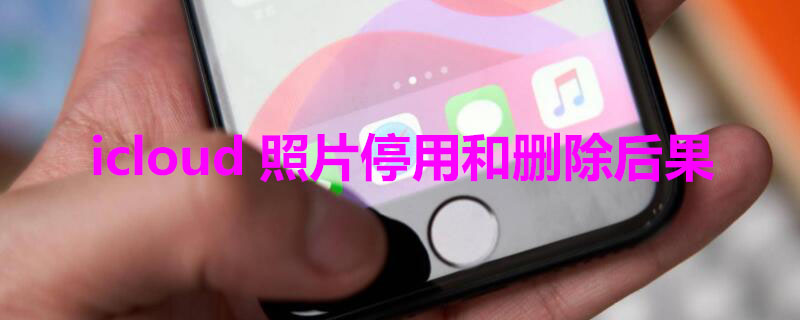 icloud照片停用和删除后果（苹果icloud照片停用和删除有什么后果）