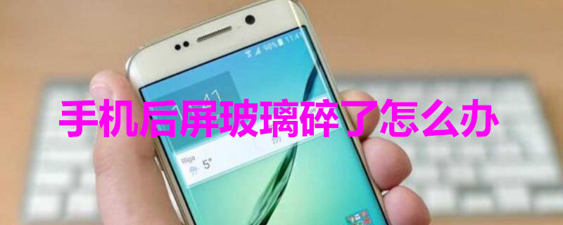 手机后屏玻璃碎了怎么办（手机后屏玻璃碎了怎么办苹果）