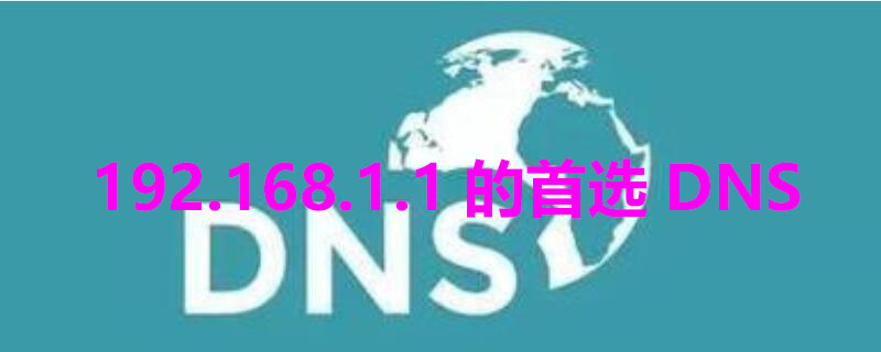 192.168.1.1的首选DNS（192.168.1.1的首选dns和备用dns）