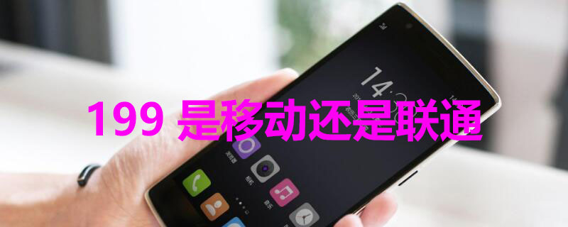 199是移动还是联通（199是移动的吗）