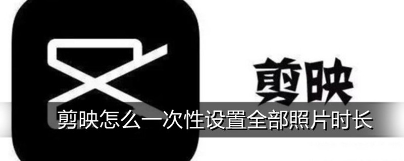 剪映怎么一次性设置全部照片时长 剪映怎么一次性设置全部照片时长手机