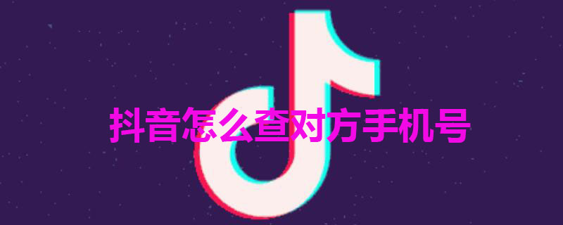 抖音怎么查对方手机号（抖音怎么查对方手机号和微信）