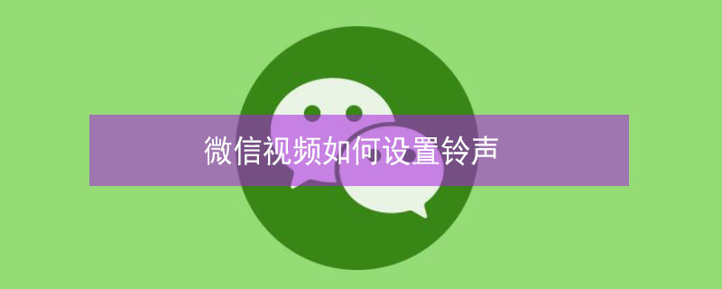 微信视频如何设置铃声（微信视频如何设置铃声音乐）