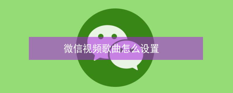 微信视频歌曲怎么设置（微信视频歌曲怎么设置铃声）