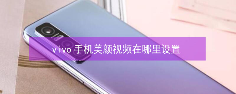 vivo手机美颜视频在哪里设置 vivo手机美颜视频在哪里设置