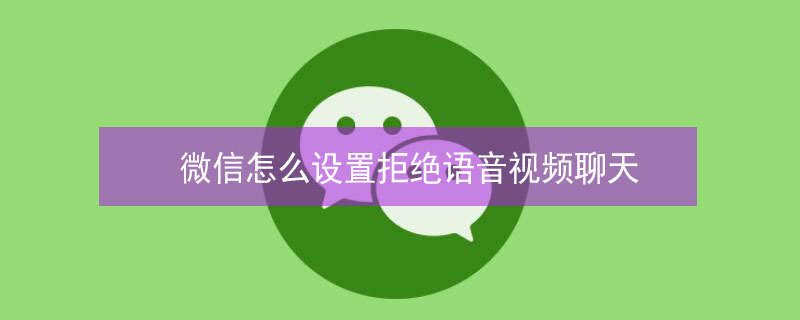 微信怎么设置拒绝语音视频聊天（微信如何设置拒绝语音和视频）