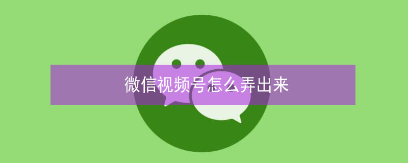 微信视频号怎么弄出来（苹果手机微信视频号怎么弄出来）