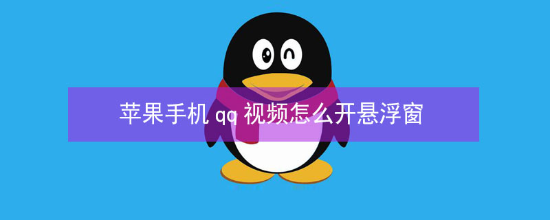 iPhone手机qq视频怎么开悬浮窗 iphone qq视频怎么开悬浮窗