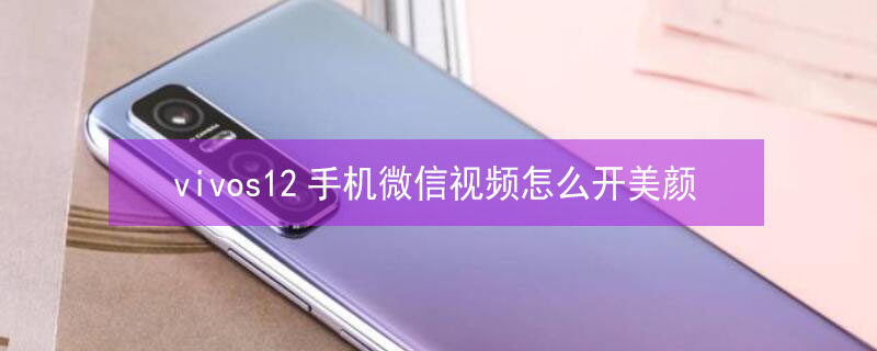 vivos12手机微信视频怎么开美颜（vivos10手机微信视频怎么开美颜）