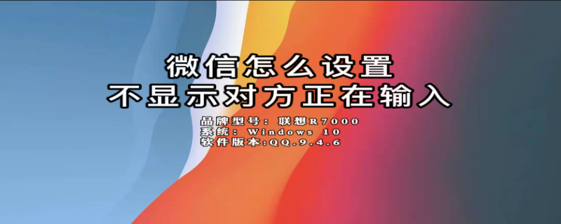 微信怎么设置不显示对方正在输入 微信怎么设置不显示对方正在输入中呢