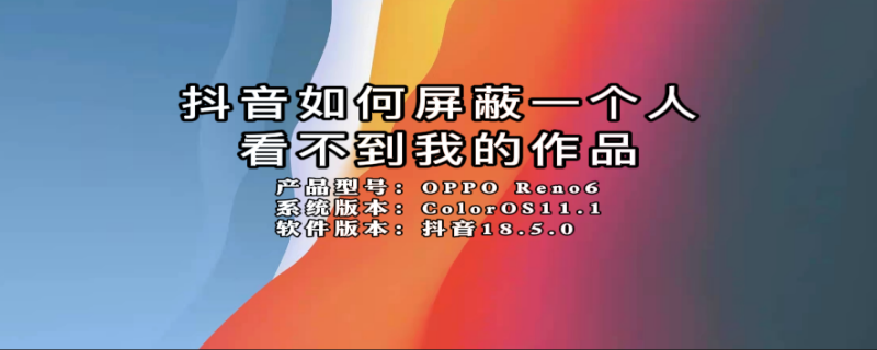 抖音如何屏蔽一个人看不到我的作品 抖音如何屏蔽一个人看不到我的作品视频
