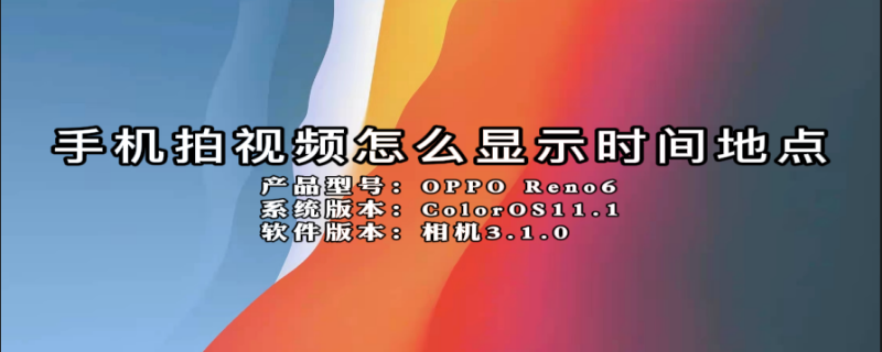 手机拍视频怎么显示时间地点（手机拍视频怎么显示时间地点和日期）