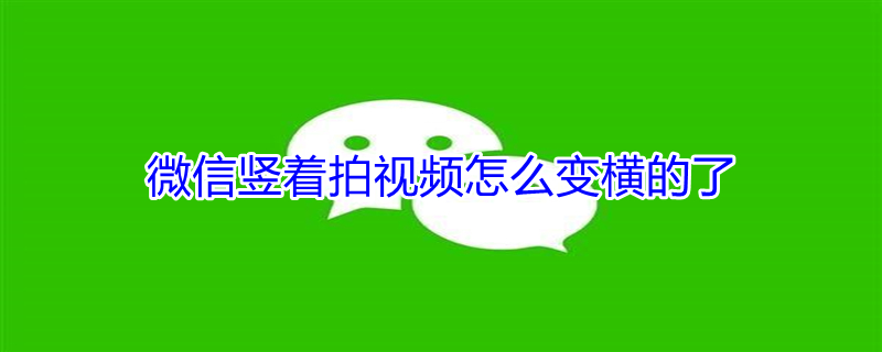微信竖着拍视频怎么变横的了（微信竖着拍视频怎么变横的了苹果）