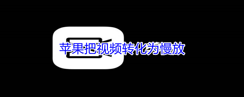 iPhone把视频转化为慢放（iphone视频变成慢视频）