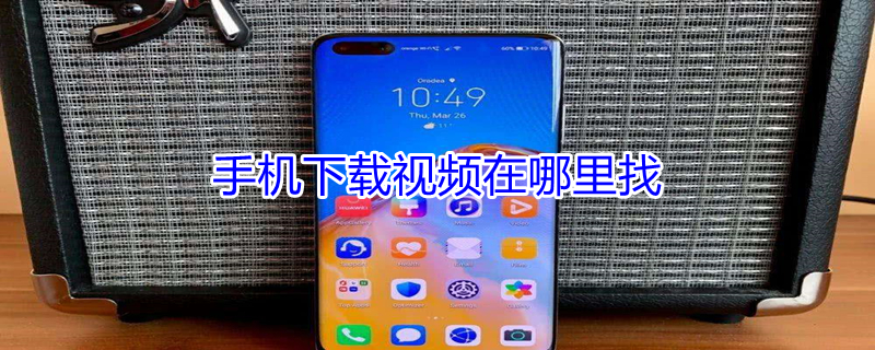 手机下载视频在哪里找（手机上下载的视频在哪找）
