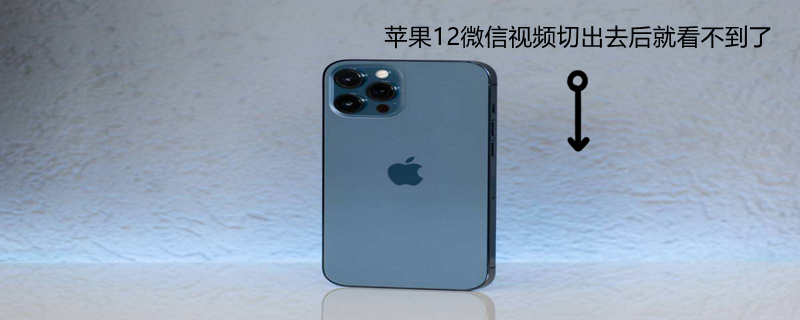 iPhone12微信视频切出去后就看不到了（iphone12pro微信视频切出去）