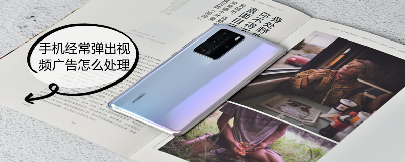 手机经常弹出视频广告怎么处理（手机经常弹出视频广告怎么处理掉）