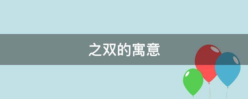 之双的寓意 含有双的寓意的字