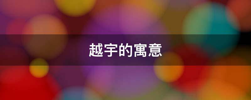 越宇的寓意（宇的含义）