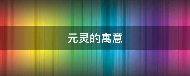 元灵的寓意（元灵的意思）