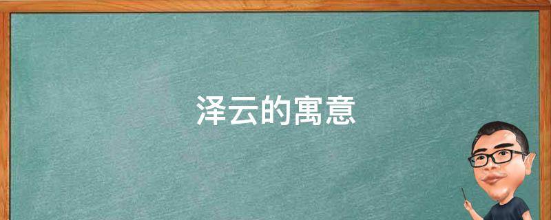 泽云的寓意（泽云这个名字的含义）