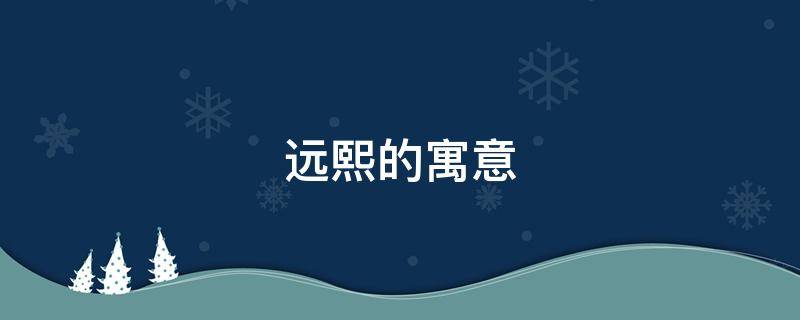 远熙的寓意（熙的来历和寓意）
