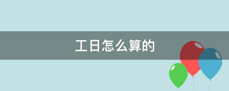 工日怎么算的（工日怎么算的施工组织设计）