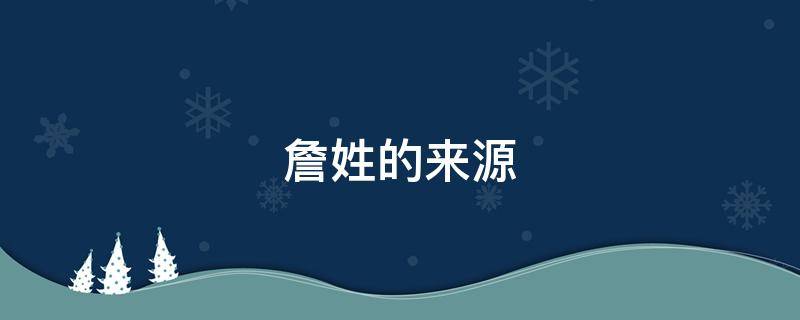 詹姓的来源 詹姓的来源和历史研究报告