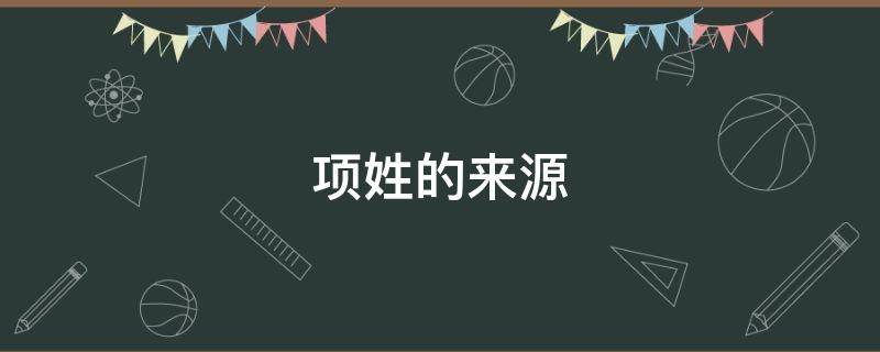 项姓的来源（项姓的来源结论）