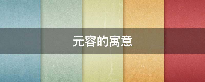 元容的寓意（容字取名寓意及含义）