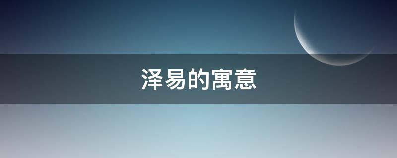 泽易的寓意（泽泽 寓意）