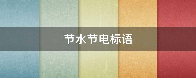 节水节电标语（节水节电标语大全）