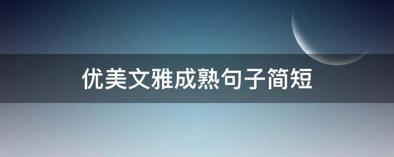 优美文雅成熟句子简短 比较成熟的句子简短