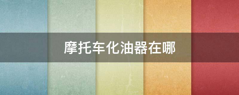 摩托车化油器在哪（女士摩托车化油器在哪）